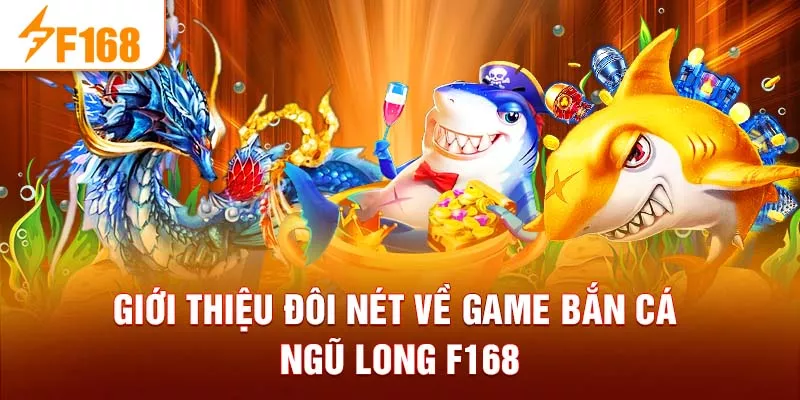 Giới thiệu đôi nét về game Bắn cá Ngũ Long F168