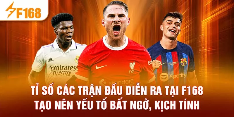 Tỉ số các trận đấu diễn ra tại F168 tạo nên yếu tố bất ngờ, kịch tính