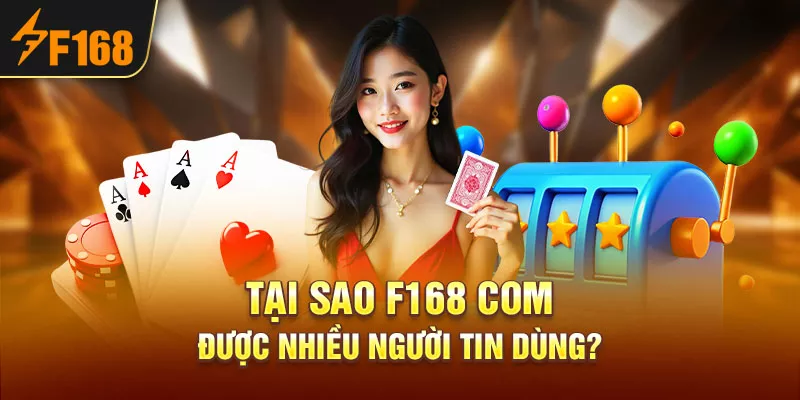 3-tai-sao-f168-com-duoc-nhieu-nguoi-tin-dung_
