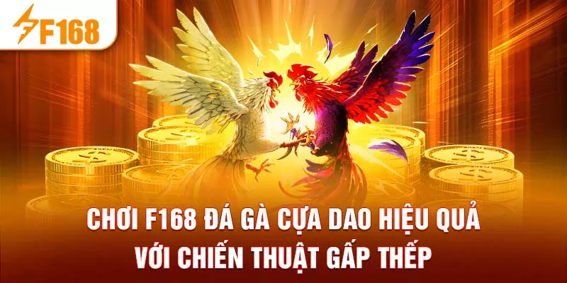 Chơi F168 đá gà cựa dao hiệu quả với chiến thuật gấp thếp