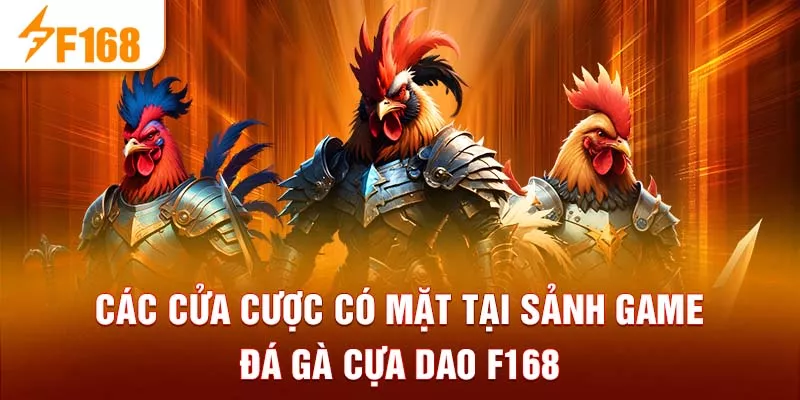 Các cửa cược có mặt tại sảnh game đá gà cựa dao F168