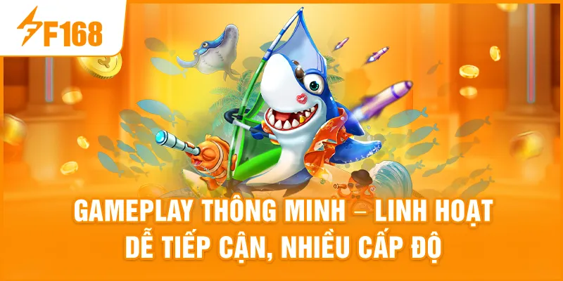 Gameplay thông minh – Linh hoạt, dễ tiếp cận, nhiều cấp độ
