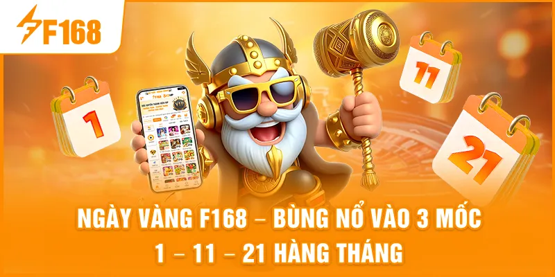 Khuyến Mãi Ngày Vàng Tại F168 - Bùng Nổ Vào 3 Mốc 1 - 11 - 21 Hàng Tháng Khuyến Mãi Ngày Vàng Tại F168 - Bùng Nổ Vào 3 Mốc 1 - 11 - 21 Hàng Tháng
