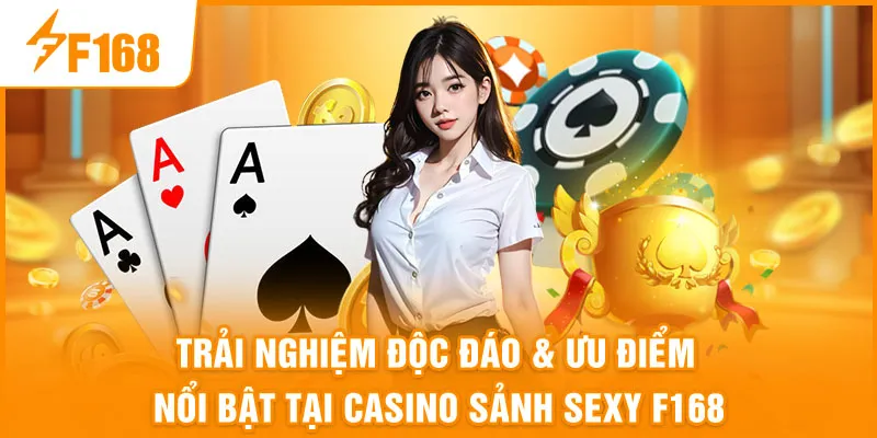 Trải Nghiệm Độc Đáo & Ưu Điểm Nổi Bật Tại Casino Sảnh Sexy F168